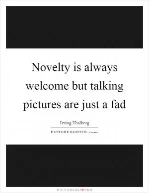 Novelty is always welcome but talking pictures are just a fad Picture Quote #1