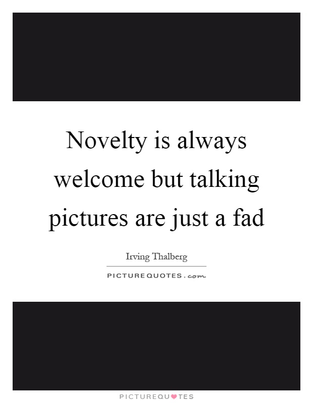 Novelty is always welcome but talking pictures are just a fad Picture Quote #1