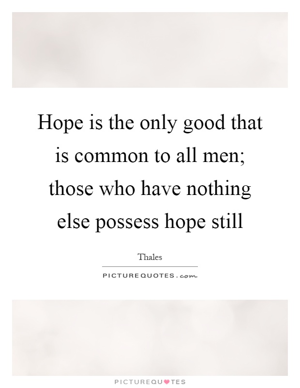 Hope is the only good that is common to all men; those who have nothing else possess hope still Picture Quote #1