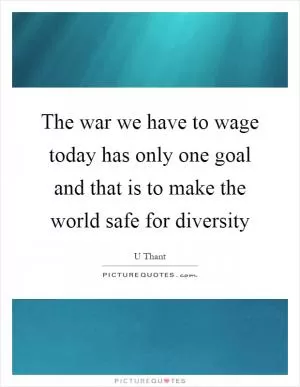 The war we have to wage today has only one goal and that is to make the world safe for diversity Picture Quote #1