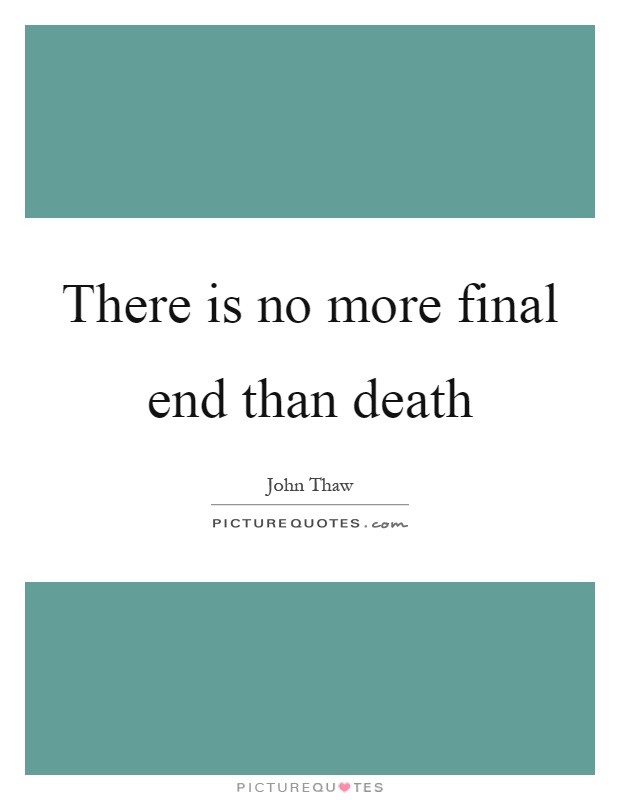 There is no more final end than death Picture Quote #1