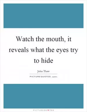 Watch the mouth, it reveals what the eyes try to hide Picture Quote #1