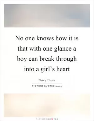 No one knows how it is that with one glance a boy can break through into a girl’s heart Picture Quote #1