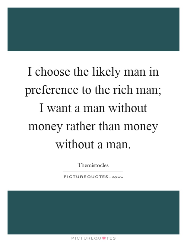 I choose the likely man in preference to the rich man; I want a man without money rather than money without a man Picture Quote #1
