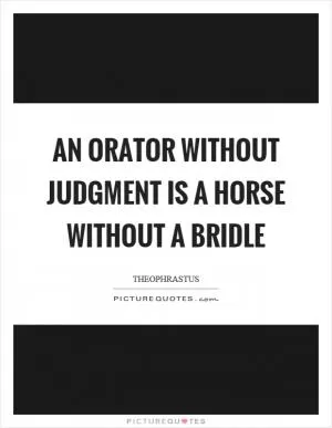 An orator without judgment is a horse without a bridle Picture Quote #1