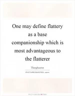 One may define flattery as a base companionship which is most advantageous to the flatterer Picture Quote #1