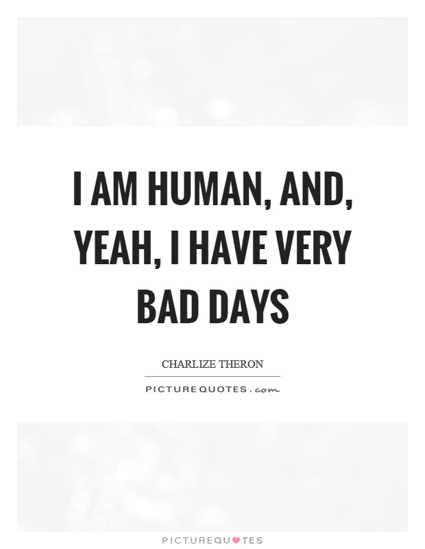 I am human, and, yeah, I have very bad days Picture Quote #1