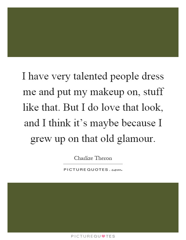 I have very talented people dress me and put my makeup on, stuff like that. But I do love that look, and I think it's maybe because I grew up on that old glamour Picture Quote #1
