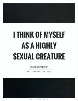 I think of myself as a highly sexual creature Picture Quote #1