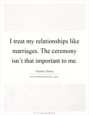 I treat my relationships like marriages. The ceremony isn’t that important to me Picture Quote #1