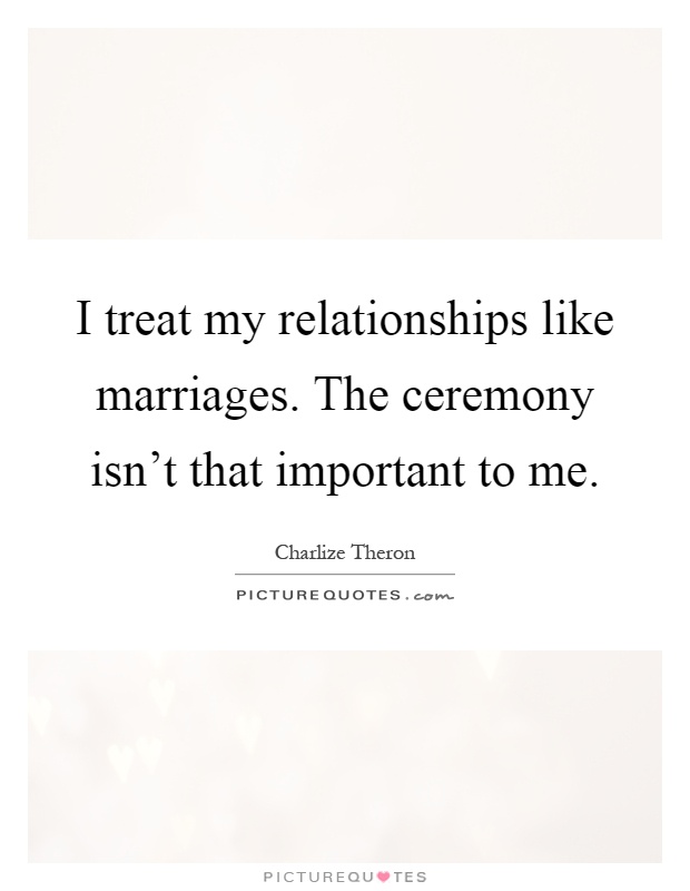 I treat my relationships like marriages. The ceremony isn't that important to me Picture Quote #1