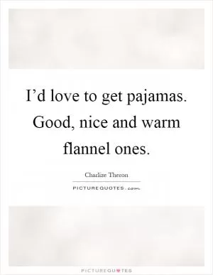 I’d love to get pajamas. Good, nice and warm flannel ones Picture Quote #1