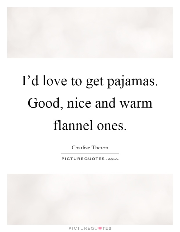 I'd love to get pajamas. Good, nice and warm flannel ones Picture Quote #1