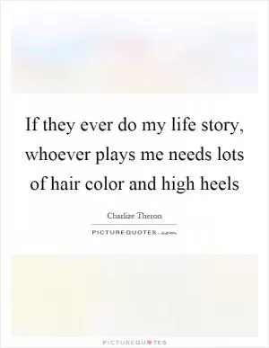 If they ever do my life story, whoever plays me needs lots of hair color and high heels Picture Quote #1