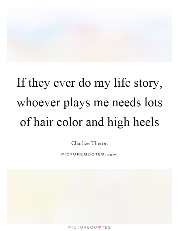 If they ever do my life story, whoever plays me needs lots of hair color and high heels Picture Quote #1