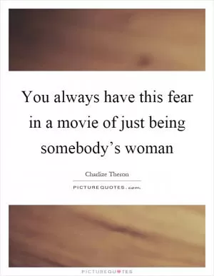 You always have this fear in a movie of just being somebody’s woman Picture Quote #1
