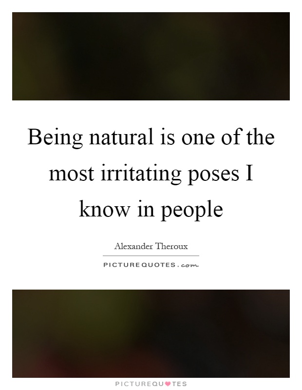 Being natural is one of the most irritating poses I know in people Picture Quote #1