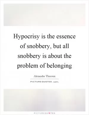 Hypocrisy is the essence of snobbery, but all snobbery is about the problem of belonging Picture Quote #1