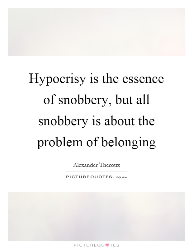 Hypocrisy is the essence of snobbery, but all snobbery is about the problem of belonging Picture Quote #1