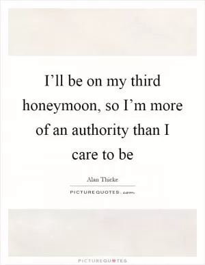 I’ll be on my third honeymoon, so I’m more of an authority than I care to be Picture Quote #1
