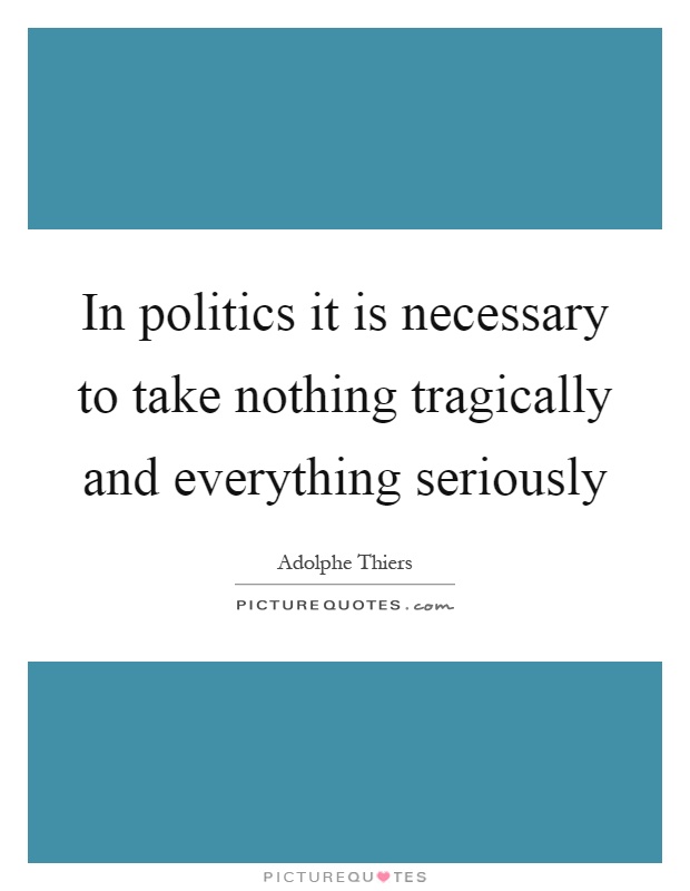 In politics it is necessary to take nothing tragically and everything seriously Picture Quote #1