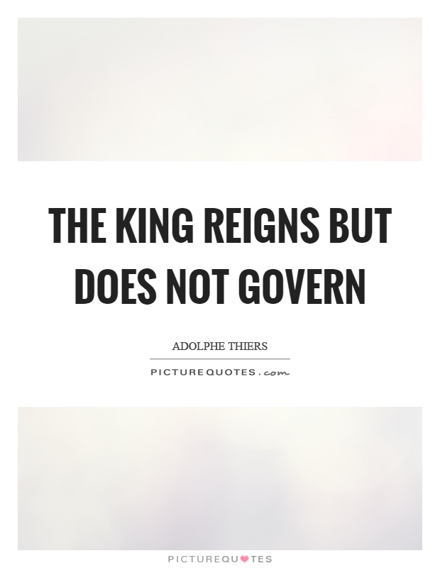 The king reigns but does not govern Picture Quote #1