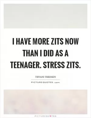 I have more zits now than I did as a teenager. Stress zits Picture Quote #1