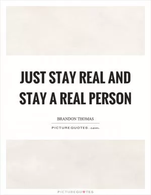 Just stay real and stay a real person Picture Quote #1
