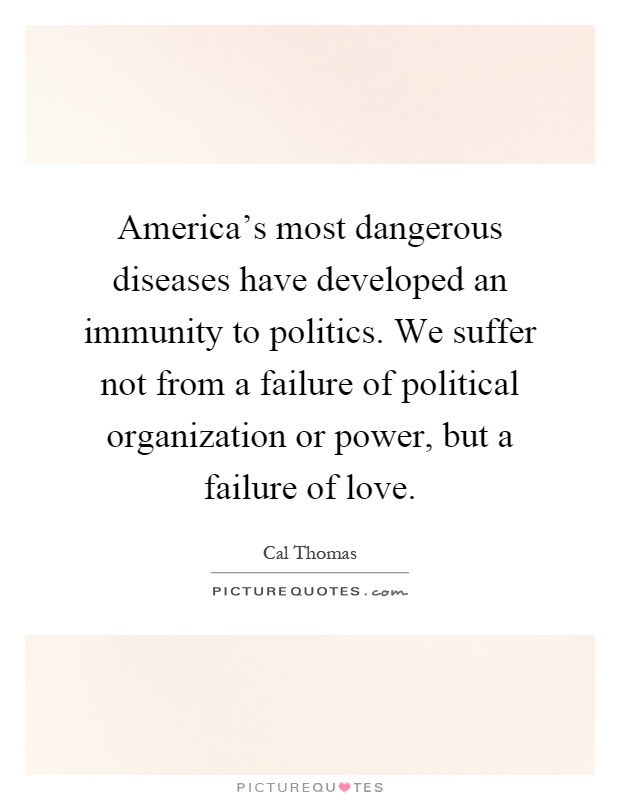 America's most dangerous diseases have developed an immunity to politics. We suffer not from a failure of political organization or power, but a failure of love Picture Quote #1