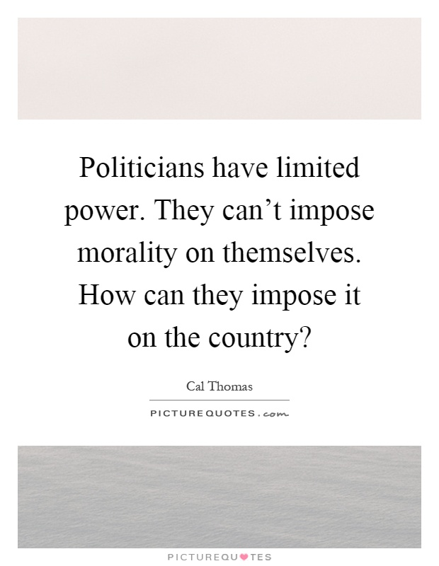 Politicians have limited power. They can't impose morality on themselves. How can they impose it on the country? Picture Quote #1