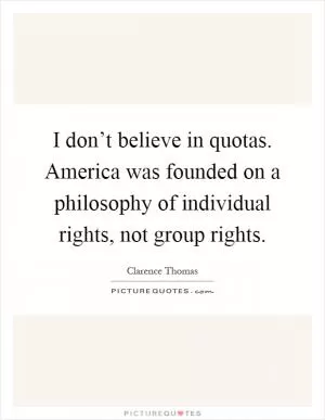 I don’t believe in quotas. America was founded on a philosophy of individual rights, not group rights Picture Quote #1