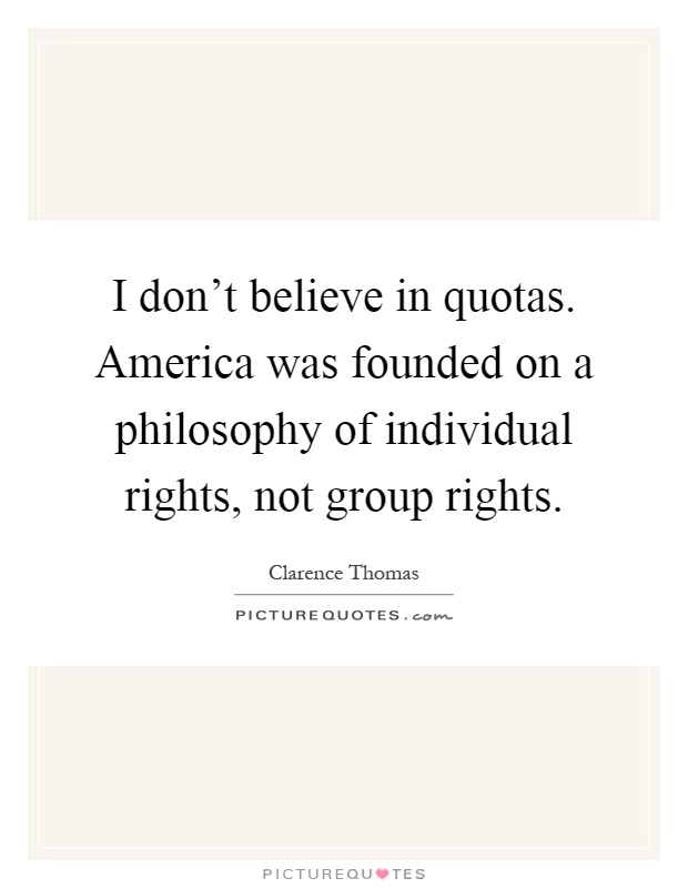 I don't believe in quotas. America was founded on a philosophy of individual rights, not group rights Picture Quote #1