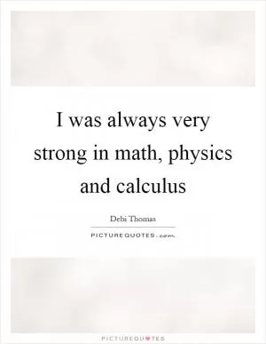 I was always very strong in math, physics and calculus Picture Quote #1