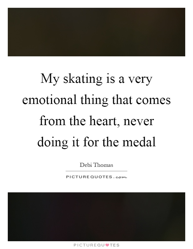 My skating is a very emotional thing that comes from the heart, never doing it for the medal Picture Quote #1