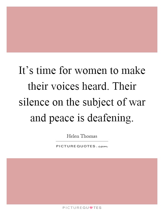 It's time for women to make their voices heard. Their silence on the subject of war and peace is deafening Picture Quote #1
