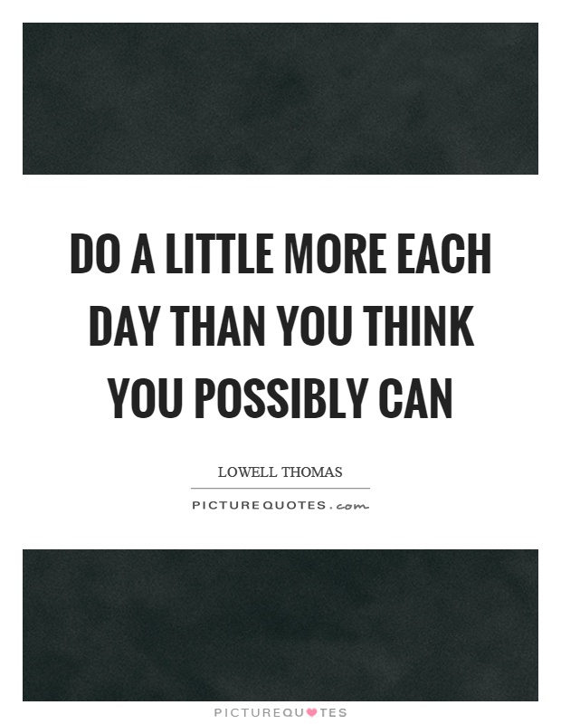Do a little more each day than you think you possibly can Picture Quote #1