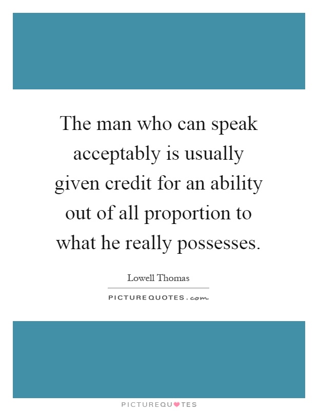 The man who can speak acceptably is usually given credit for an ability out of all proportion to what he really possesses Picture Quote #1