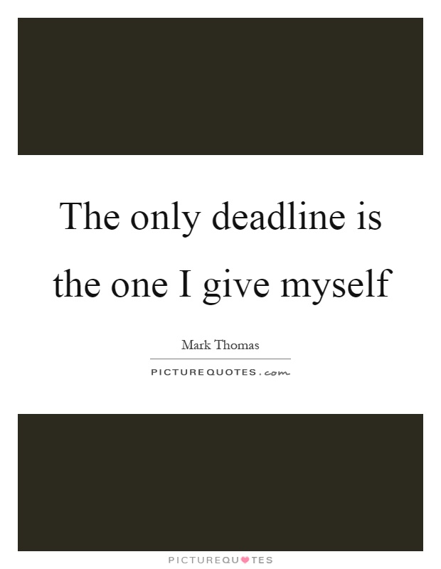 The only deadline is the one I give myself Picture Quote #1