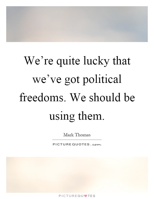 We're quite lucky that we've got political freedoms. We should be using them Picture Quote #1