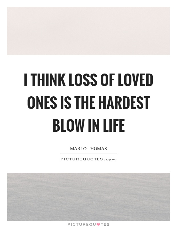 I think loss of loved ones is the hardest blow in life Picture Quote #1