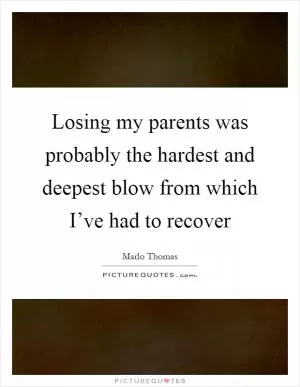 Losing my parents was probably the hardest and deepest blow from which I’ve had to recover Picture Quote #1