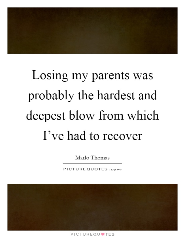 Losing my parents was probably the hardest and deepest blow from which I've had to recover Picture Quote #1