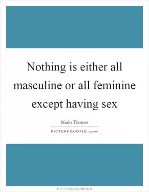 Nothing is either all masculine or all feminine except having sex Picture Quote #1