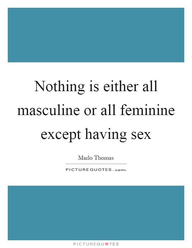 Nothing is either all masculine or all feminine except having sex Picture Quote #1