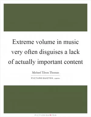 Extreme volume in music very often disguises a lack of actually important content Picture Quote #1
