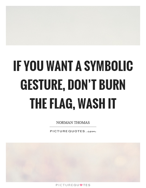 If you want a symbolic gesture, don't burn the flag, wash it Picture Quote #1