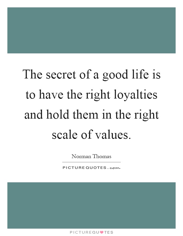 The secret of a good life is to have the right loyalties and hold them in the right scale of values Picture Quote #1