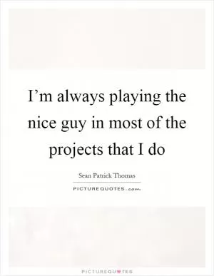 I’m always playing the nice guy in most of the projects that I do Picture Quote #1