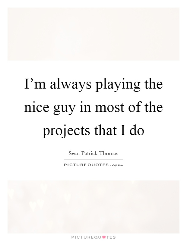 I'm always playing the nice guy in most of the projects that I do Picture Quote #1