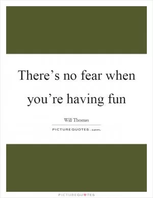 There’s no fear when you’re having fun Picture Quote #1